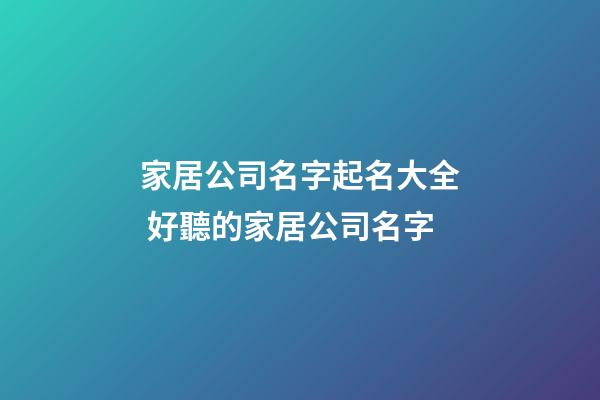 家居公司名字起名大全 好聽的家居公司名字-第1張-公司起名-玄機(jī)派